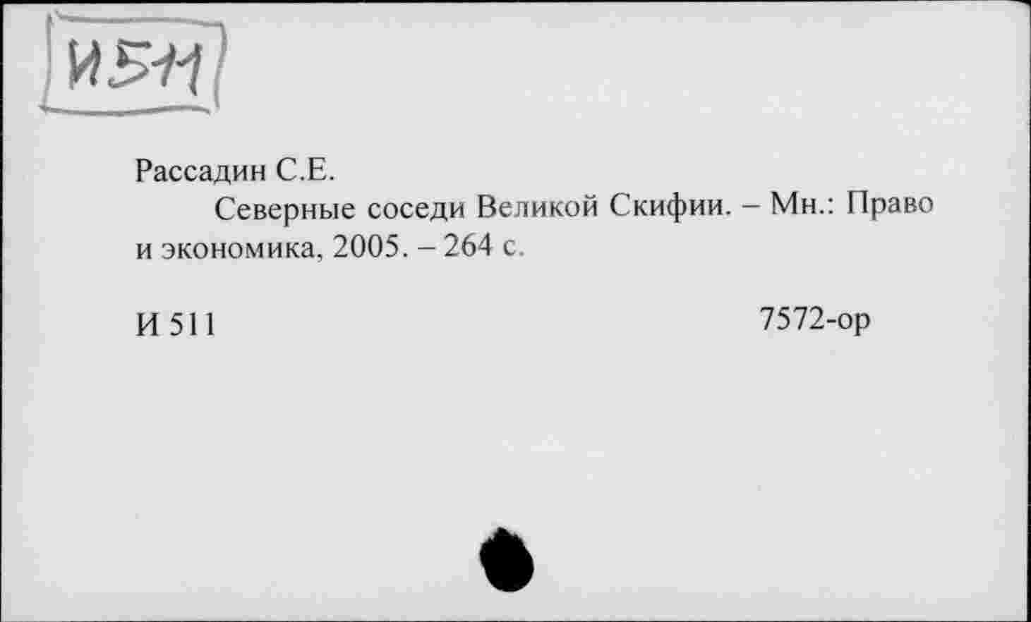 ﻿Рассадин С.Е.
Северные соседи Великой Скифии. — Мн.: Право и экономика, 2005. - 264 с.
И 511
7572-ор